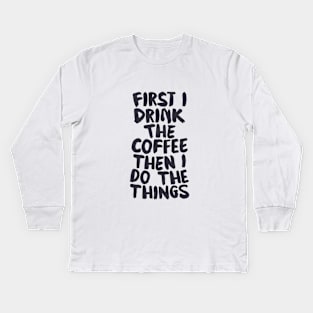 First I Drink The Coffee Then I Do The Things by The Motivated Type Kids Long Sleeve T-Shirt